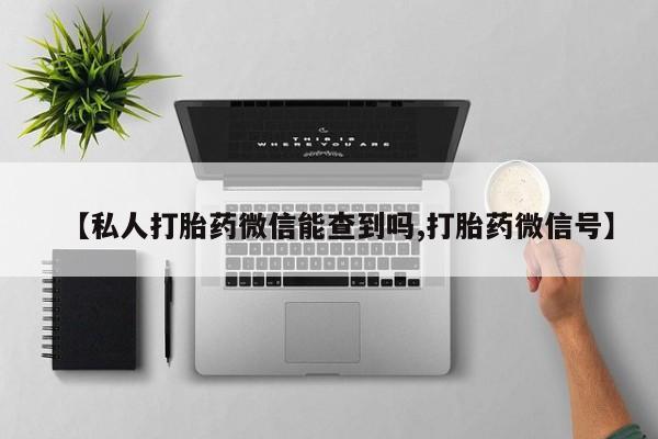 打胎药专门卖店米非司酮片哪个网站【私人打胎药微信能查到吗,打胎药微信号】