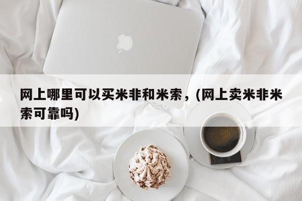打胎药专门卖店米非司酮片哪个网站网上哪里可以买米非和米索，(网上卖米非米索可靠吗)