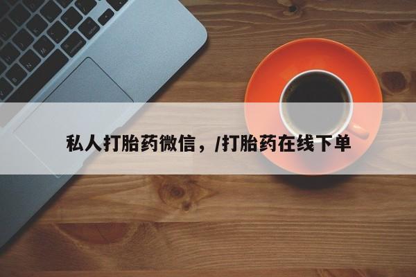 打胎药专门卖店米非司酮片哪个网站私人打胎药微信，/打胎药在线下单