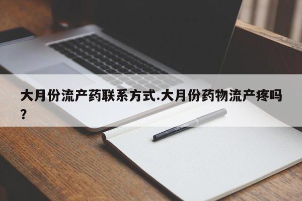 打胎药专门卖店米非司酮片哪个网站大月份流产药联系方式.大月份药物流产疼吗？