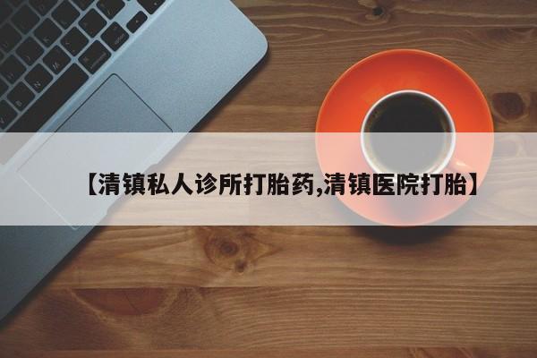 打胎药专门卖店米非司酮片哪个网站【清镇私人诊所打胎药,清镇医院打胎】