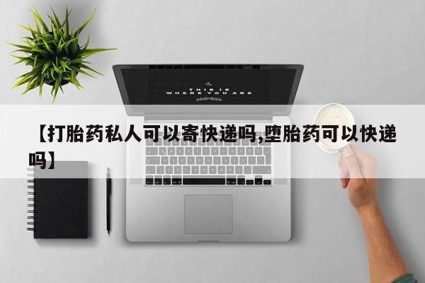 打胎药专门卖店米非司酮片哪个网站【打胎药私人可以寄快递吗,堕胎药可以快递吗】