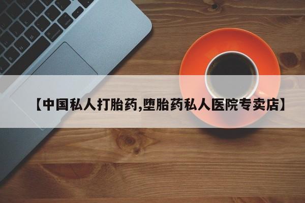 打胎药专门卖店米非司酮片哪个网站【中国私人打胎药,堕胎药私人医院专卖店】