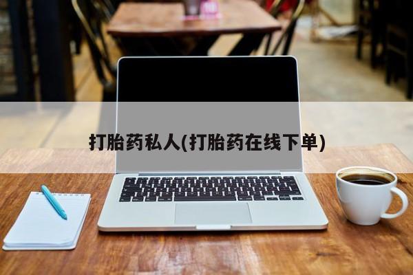 打胎药专门卖店米非司酮片哪个网站打胎药私人(打胎药在线下单)