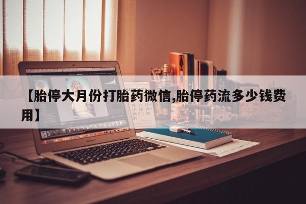 打胎药专门卖店米非司酮片哪个网站【胎停大月份打胎药微信,胎停药流多少钱费用】