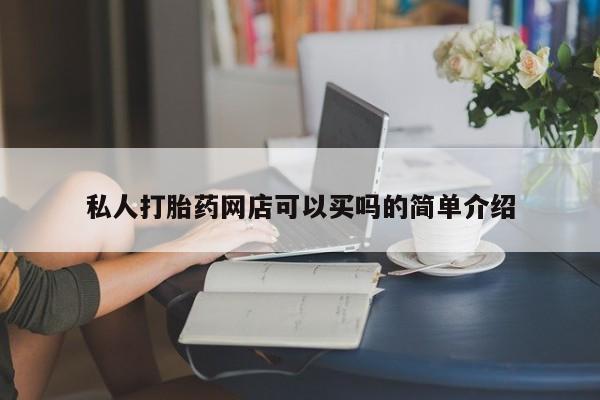 打胎药专门卖店米非司酮片哪个网站私人打胎药网店可以买吗的简单介绍