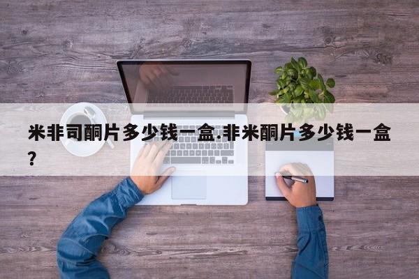 打胎药专门卖店米非司酮片哪个网站米非司酮片多少钱一盒.非米酮片多少钱一盒？