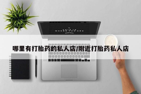 打胎药专门卖店米非司酮片哪个网站哪里有打胎药的私人店/附近打胎药私人店