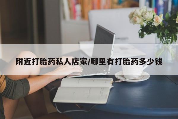 打胎药专门卖店米非司酮片哪个网站附近打胎药私人店家/哪里有打胎药多少钱