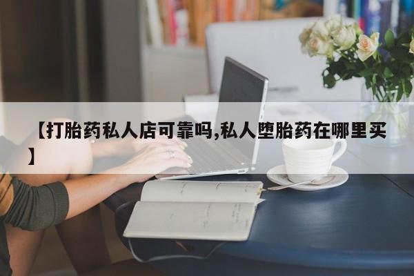 打胎药专门卖店米非司酮片哪个网站【打胎药私人店可靠吗,私人堕胎药在哪里买】