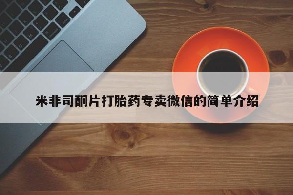 打胎药专门卖店米非司酮片哪个网站米非司酮片打胎药专卖微信的简单介绍