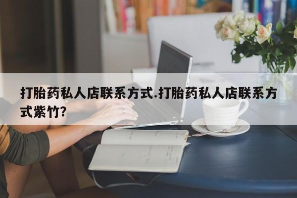 打胎药专门卖店米非司酮片哪个网站打胎药私人店联系方式.打胎药私人店联系方式紫竹？