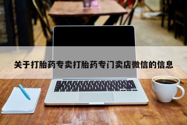 打胎药专门卖店米非司酮片哪个网站关于打胎药专卖打胎药专门卖店微信的信息