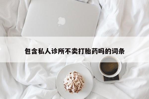 打胎药专门卖店米非司酮片哪个网站包含私人诊所不卖打胎药吗的词条