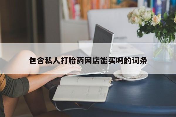 打胎药专门卖店米非司酮片哪个网站包含私人打胎药网店能买吗的词条