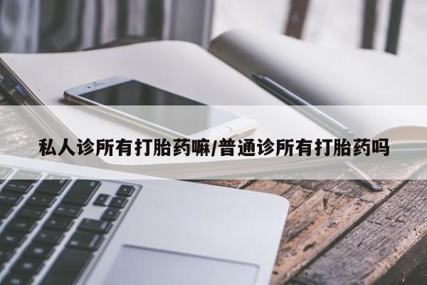打胎药专门卖店米非司酮片哪个网站私人诊所有打胎药嘛/普通诊所有打胎药吗