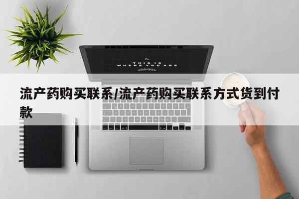 打胎药专门卖店米非司酮片哪个网站流产药购买联系/流产药购买联系方式货到付款