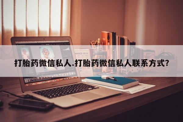打胎药专门卖店米非司酮片哪个网站打胎药微信私人.打胎药微信私人联系方式？