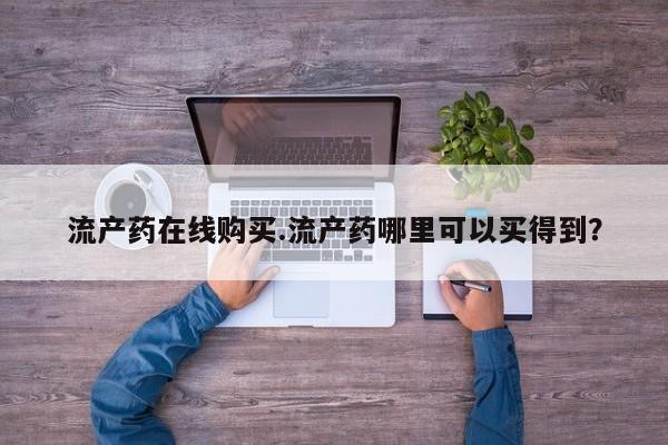 打胎药专门卖店米非司酮片哪个网站流产药在线购买.流产药哪里可以买得到？