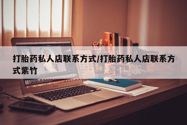 打胎药专门卖店米非司酮片哪个网站打胎药私人店联系方式/打胎药私人店联系方式紫竹