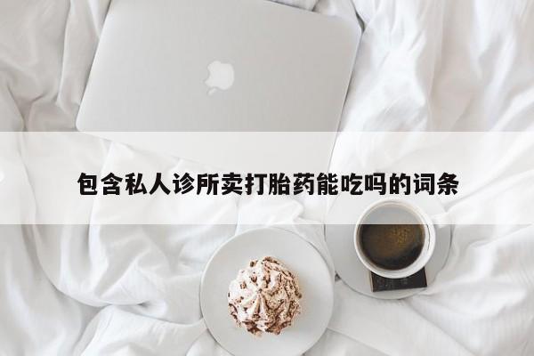 打胎药专门卖店米非司酮片哪个网站包含私人诊所卖打胎药能吃吗的词条