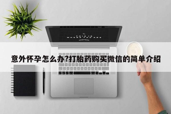 打胎药专门卖店米非司酮片哪个网站意外怀孕怎么办?打胎药购买微信的简单介绍