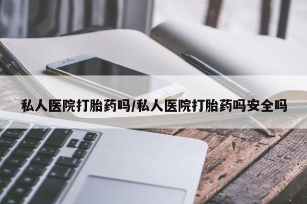 打胎药专门卖店米非司酮片哪个网站私人医院打胎药吗/私人医院打胎药吗安全吗