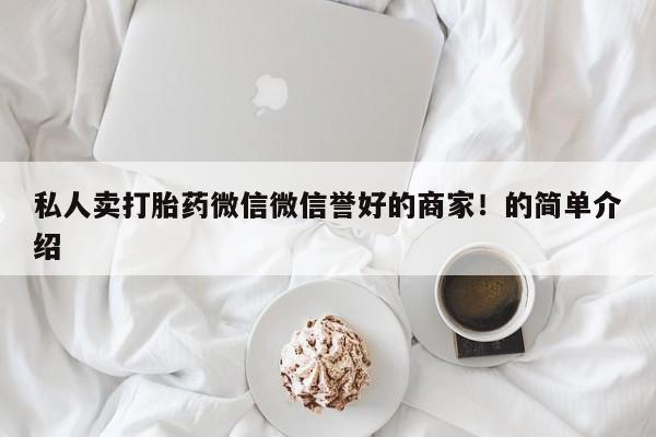 打胎药专门卖店米非司酮片哪个网站私人卖打胎药微信微信誉好的商家！的简单介绍