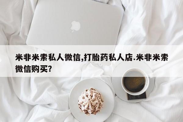 打胎药专门卖店米非司酮片哪个网站米非米索私人微信,打胎药私人店.米非米索微信购买？