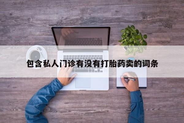打胎药专门卖店米非司酮片哪个网站包含私人门诊有没有打胎药卖的词条