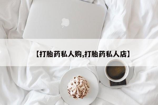 打胎药专门卖店米非司酮片哪个网站【打胎药私人购,打胎药私人店】