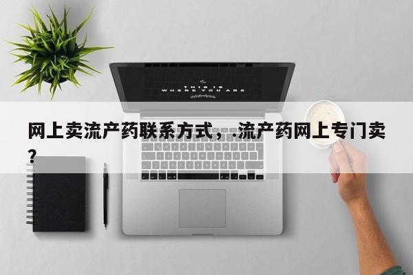 打胎药专门卖店米非司酮片哪个网站网上卖流产药联系方式，.流产药网上专门卖？