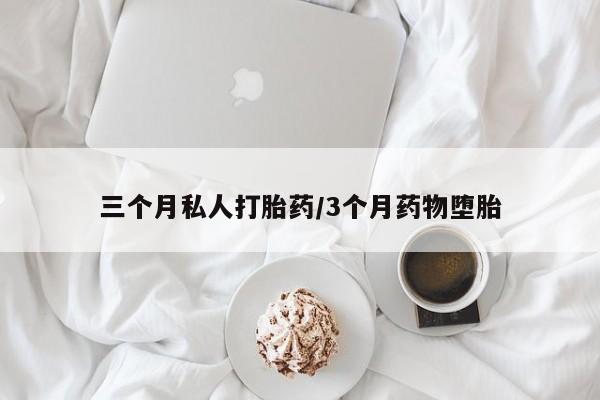 打胎药专门卖店米非司酮片哪个网站三个月私人打胎药/3个月药物堕胎