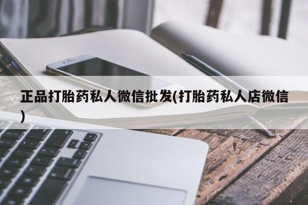 打胎药专门卖店米非司酮片哪个网站正品打胎药私人微信批发(打胎药私人店微信)