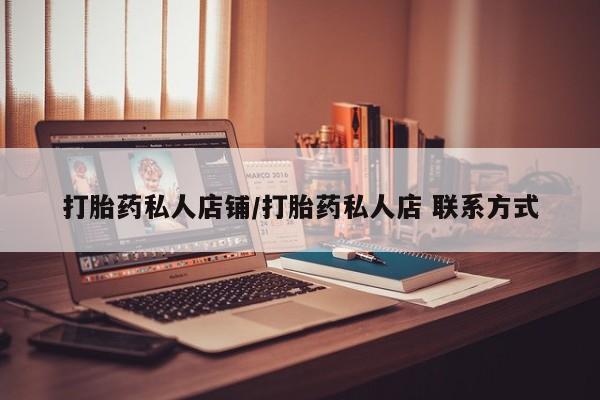 打胎药专门卖店米非司酮片哪个网站打胎药私人店铺/打胎药私人店 联系方式