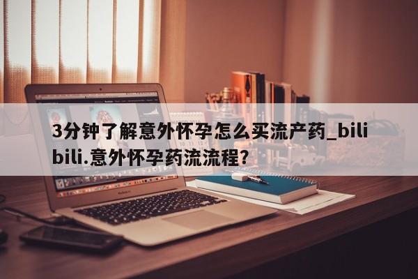打胎药专门卖店米非司酮片哪个网站3分钟了解意外怀孕怎么买流产药_bilibili.意外怀孕药流流程？